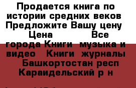 Продается книга по истории средних веков. Предложите Вашу цену! › Цена ­ 5 000 - Все города Книги, музыка и видео » Книги, журналы   . Башкортостан респ.,Караидельский р-н